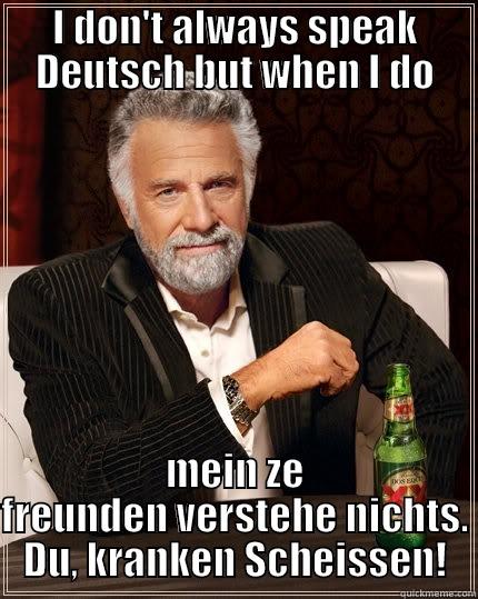 I DON'T ALWAYS SPEAK DEUTSCH BUT WHEN I DO MEIN ZE FREUNDEN VERSTEHE NICHTS. DU, KRANKEN SCHEISSEN! The Most Interesting Man In The World