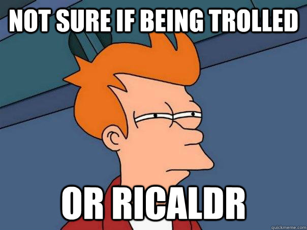 Not sure if being trolled Or ricaldr  Futurama Fry