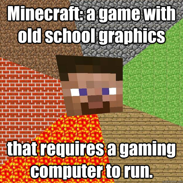 Minecraft: a game with old school graphics that requires a gaming computer to run. - Minecraft: a game with old school graphics that requires a gaming computer to run.  Minecraft