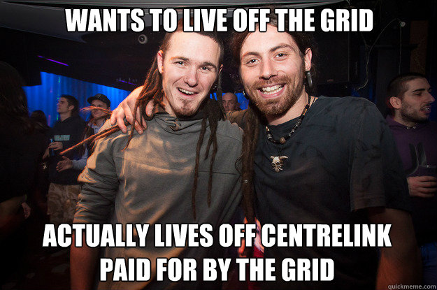 wants to live off the grid actually lives off centrelink 
paid for by the grid - wants to live off the grid actually lives off centrelink 
paid for by the grid  Cool Psytrance Bros