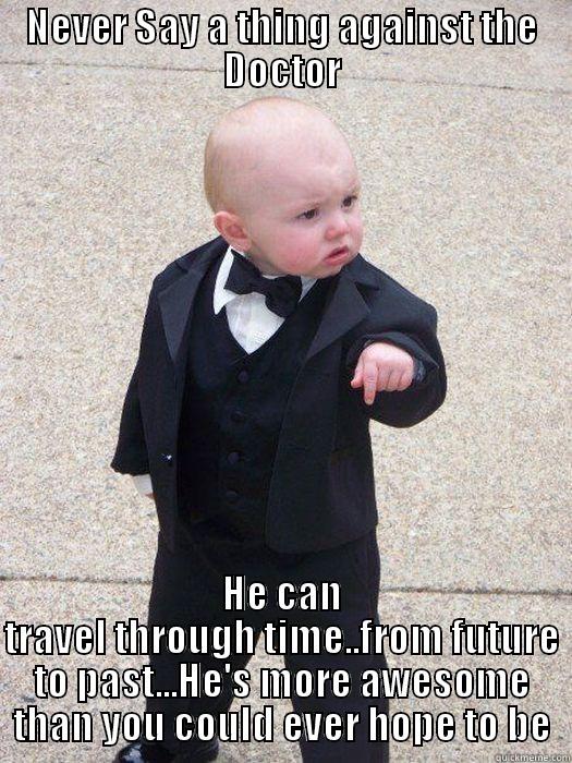 NEVER SAY A THING AGAINST THE DOCTOR HE CAN TRAVEL THROUGH TIME..FROM FUTURE TO PAST...HE'S MORE AWESOME THAN YOU COULD EVER HOPE TO BE Baby Godfather