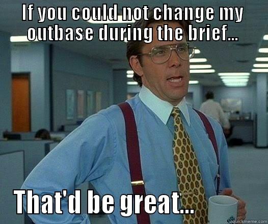IF YOU COULD NOT CHANGE MY OUTBASE DURING THE BRIEF... THAT'D BE GREAT...             Office Space Lumbergh