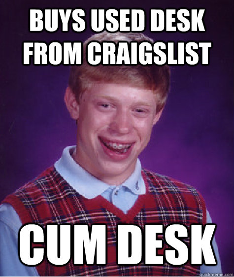 Buys used desk from Craigslist Cum desk  Bad Luck Brian