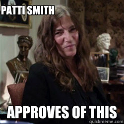 Patti Smith Approves of this - Patti Smith Approves of this  Patti Smith is awesome