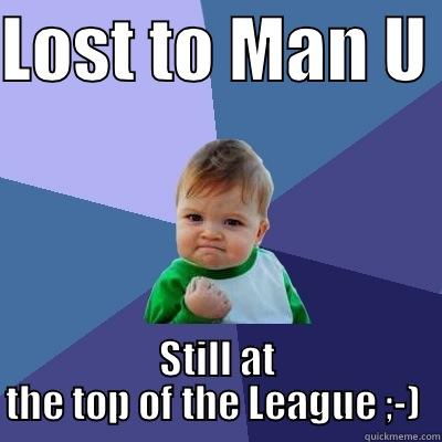 LOST TO MAN U  STILL AT THE TOP OF THE LEAGUE ;-)  Success Kid