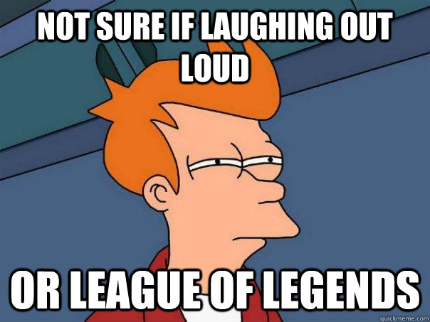 Not sure if laughing out loud Or league of legends - Not sure if laughing out loud Or league of legends  Futurama Fry