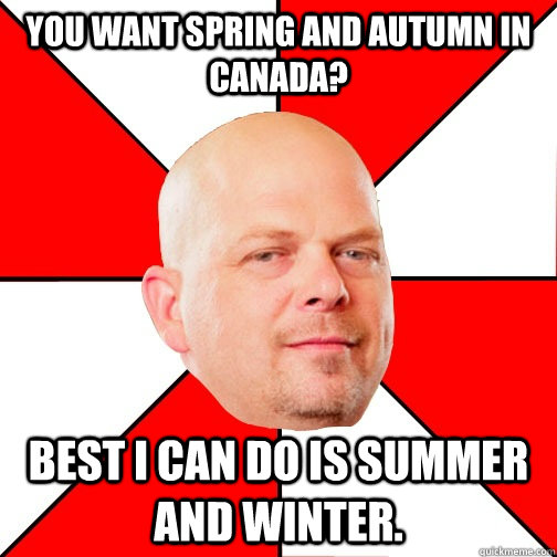 You want spring and autumn in Canada? Best I can do is Summer and winter.  Pawn Star