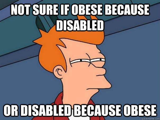 Not sure if obese because disabled or disabled because obese  Futurama Fry