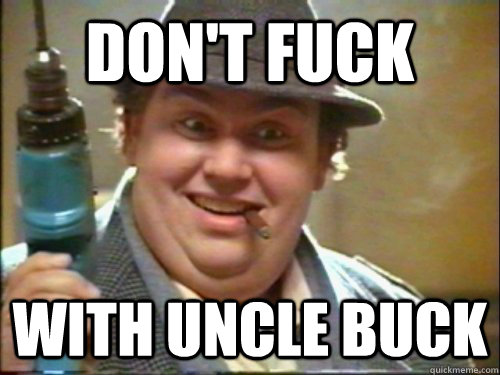 DON'T FUCK WITH UNCLE BUCK  