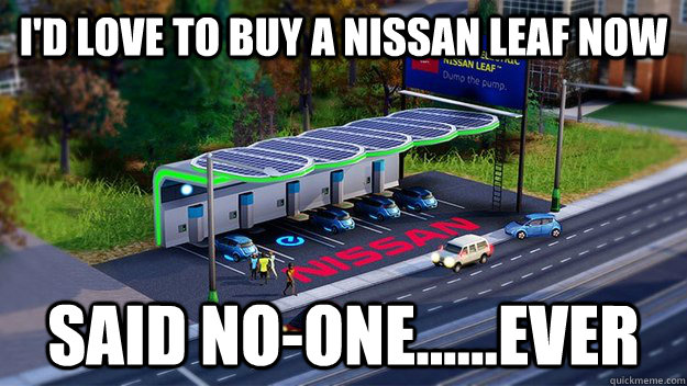 I'd love to buy a Nissan Leaf now said no-one......ever - I'd love to buy a Nissan Leaf now said no-one......ever  Misc