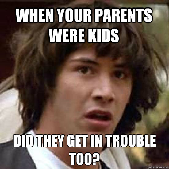 When your parents were kids Did they get in trouble too?  conspiracy keanu