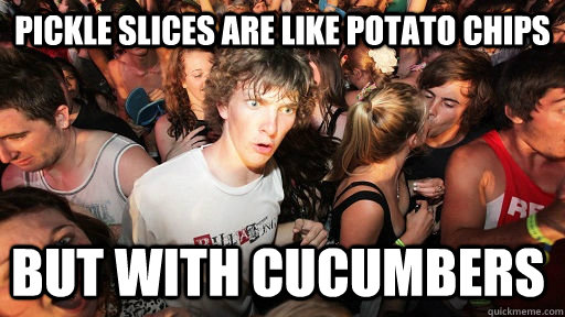 Pickle slices are like potato chips But with cucumbers  Sudden Clarity Clarence