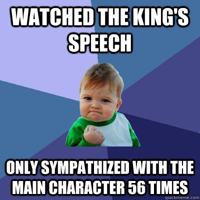 watched the king's speech only sympathized with the main character 56 times  Success Kid