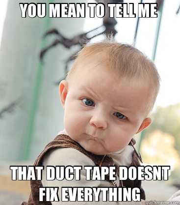 YOU MEAN TO TELL ME  THAT DUCT TAPE DOESNT FIX EVERYTHING - YOU MEAN TO TELL ME  THAT DUCT TAPE DOESNT FIX EVERYTHING  skeptical baby