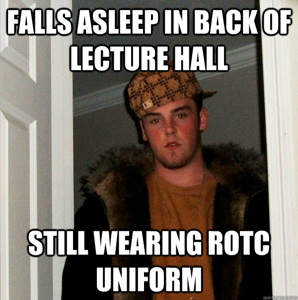 falls asleep in back of lecture hall still wearing ROTC uniform  Scumbag Steve