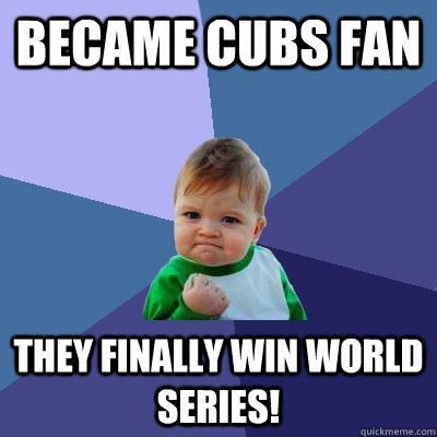 Became cubs fan They finally win world series! - Became cubs fan They finally win world series!  Success Kid