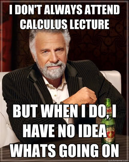 I don't always attend calculus lecture But when I do, I have no idea whats going on  The Most Interesting Man In The World