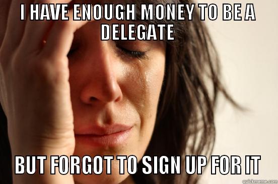 I HAVE ENOUGH MONEY TO BE A DELEGATE BUT FORGOT TO SIGN UP FOR IT First World Problems