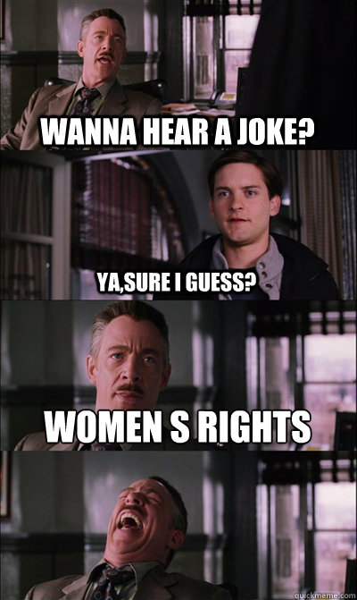 wanna hear a joke? ya,sure i guess? Women s rights   JJ Jameson