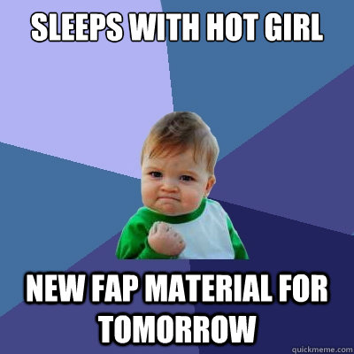 SLEEPS WITH HOT GIRL NEW FAP MATERIAL FOR TOMORROW  Success Kid