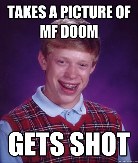 takes a picture of mf doom  gets shot   Bad Luck Brian