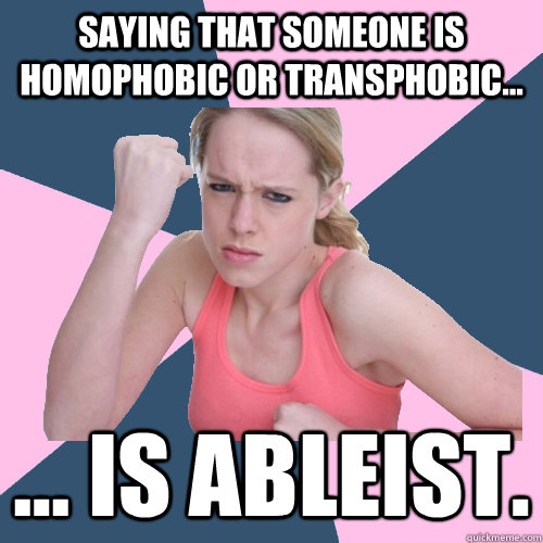 Saying that someone is homophobic or transphobic... ... is ableist.  Social Justice Sally