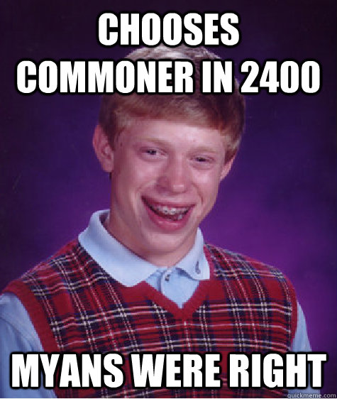 Chooses commoner in 2400 Myans were right  Bad Luck Brian