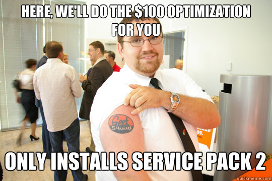 Here, We'll do the $100 optimization for you Only Installs Service Pack 2 - Here, We'll do the $100 optimization for you Only Installs Service Pack 2  GeekSquad Gus