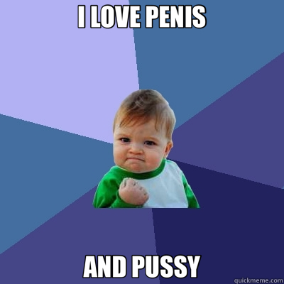 I LOVE PENIS AND PUSSY  Success Kid