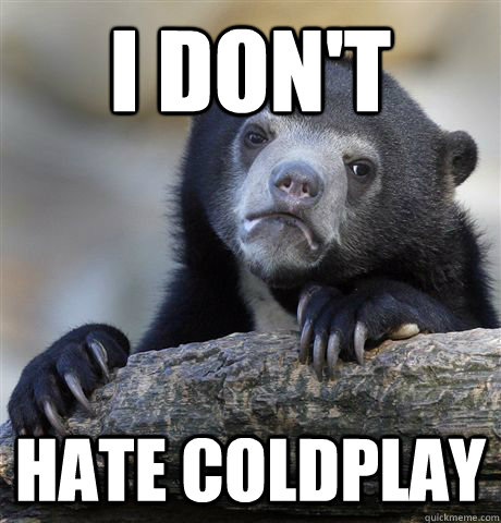 I don't hate coldplay  Confession Bear