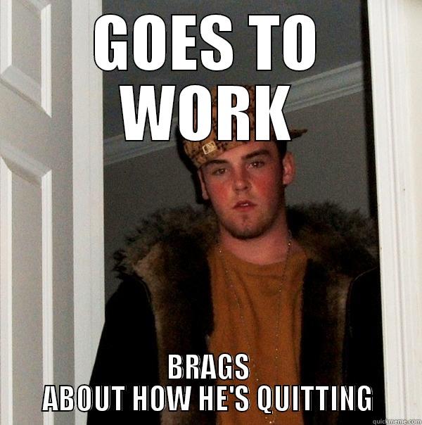 GOES TO WORK BRAGS ABOUT HOW HE'S QUITTING Scumbag Steve