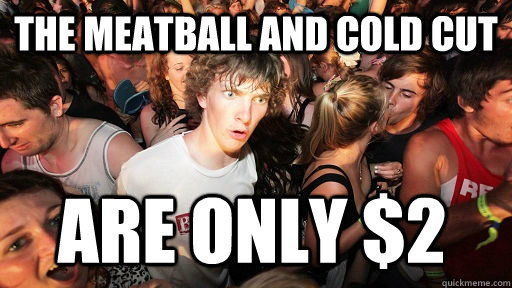 The meatball and cold cut  are only $2  Sudden Clarity Clarence