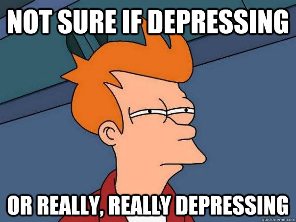 Not sure if depressing Or really, really depressing  Futurama Fry