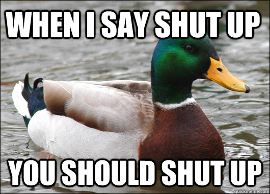 When I say shut up You should shut up - When I say shut up You should shut up  Actual Advice Mallard