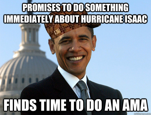 Promises to do something immediately about Hurricane ISaac Finds time to do an AMA  