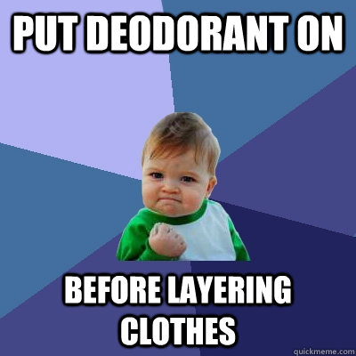 put deodorant on  before layering clothes - put deodorant on  before layering clothes  Success Kid