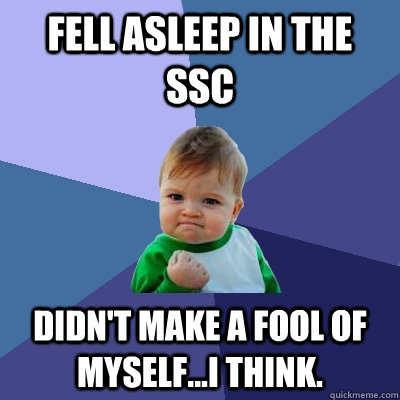 Fell asleep in the SSC Didn't make a fool of myself...I think.  Success Kid