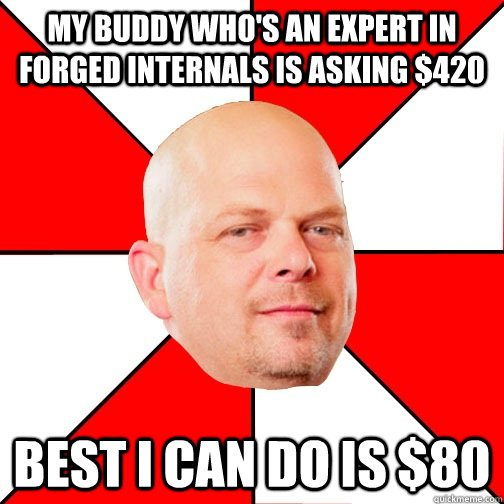 My Buddy who's an expert in forged internals is asking $420 Best I can do is $80 - My Buddy who's an expert in forged internals is asking $420 Best I can do is $80  Pawn Star