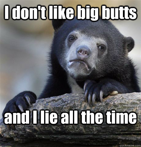 I don't like big butts and I lie all the time  Confession Bear