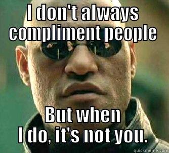 I DON'T ALWAYS COMPLIMENT PEOPLE BUT WHEN I DO, IT'S NOT YOU. Matrix Morpheus