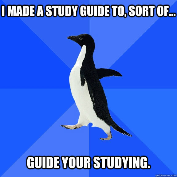 I made a study guide to, sort of... Guide your studying.  Socially Awkward Penguin