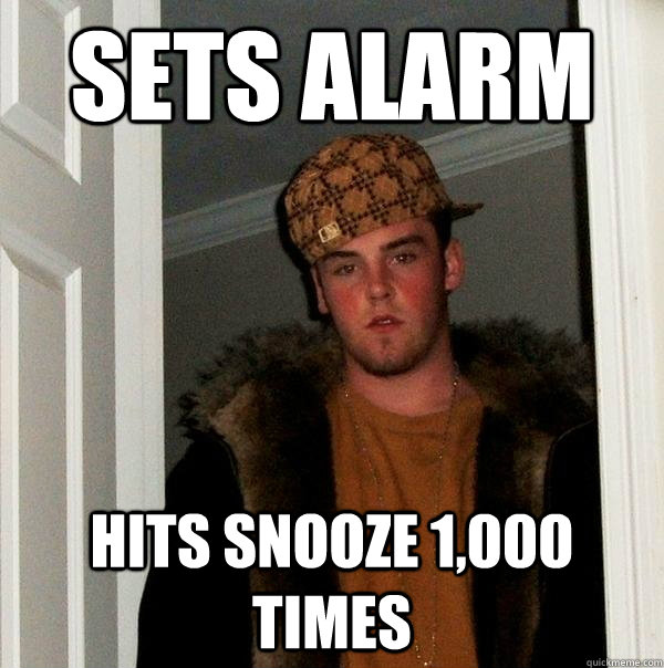 Sets alarm hits snooze 1,000 times - Sets alarm hits snooze 1,000 times  Scumbag Steve