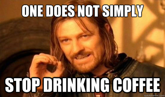 One Does Not Simply stop drinking coffee - One Does Not Simply stop drinking coffee  Boromir