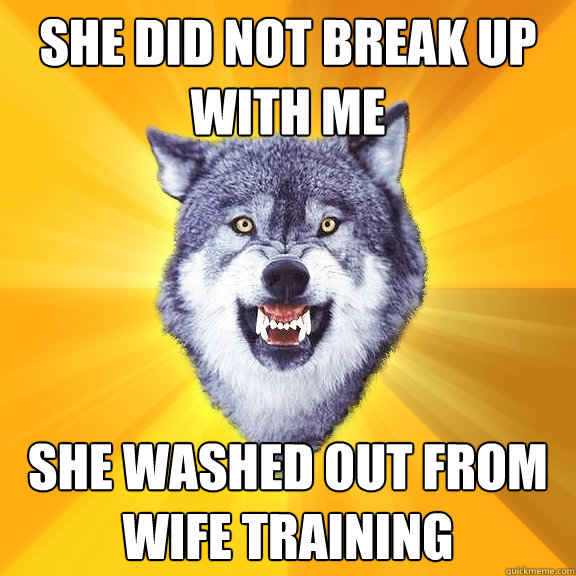 She did not break up with me she washed out from wife training  Courage Wolf