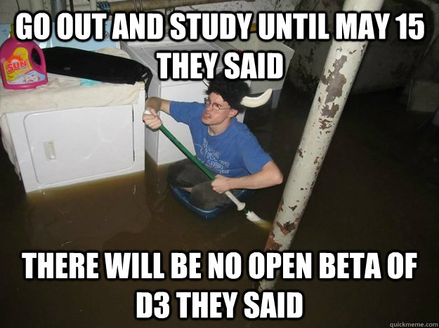 go out and study until may 15 they said there will be no open beta of d3 they said - go out and study until may 15 they said there will be no open beta of d3 they said  Do the laundry they said