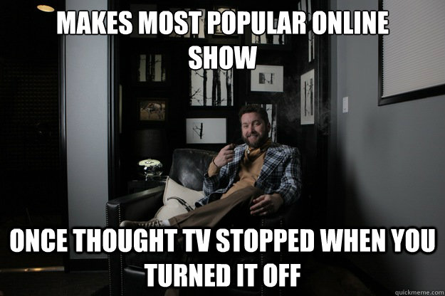 Makes most popular online
Show Once thought TV stopped when you turned it off  benevolent bro burnie