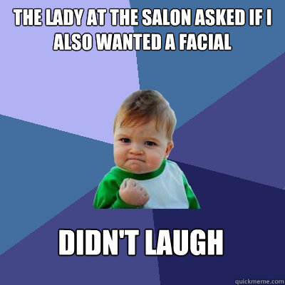 The lady at the salon asked if I also wanted a facial Didn't laugh - The lady at the salon asked if I also wanted a facial Didn't laugh  Success Kid