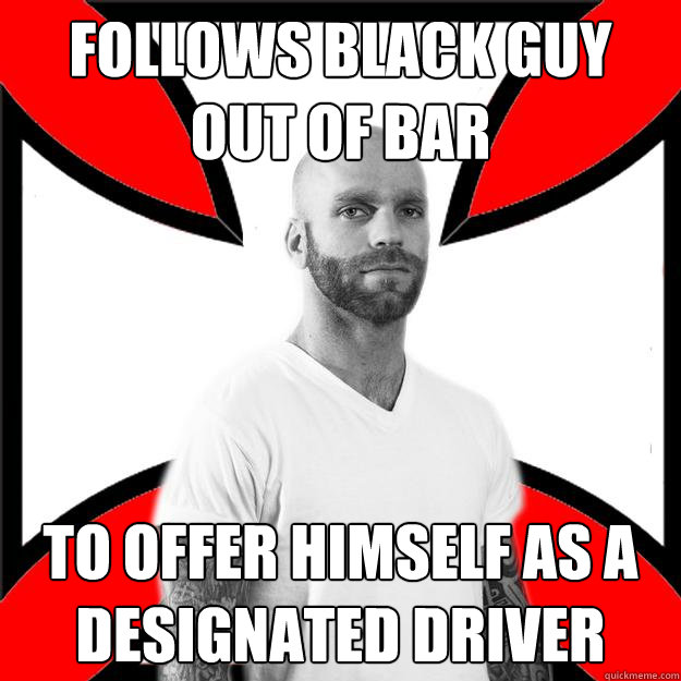 Follows black guy out of bar to offer himself as a designated driver  Skinhead with a Heart of Gold