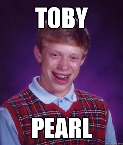 toby pearl  Bad Luck Brian