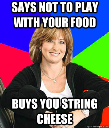 says not to play with your food buys you string cheese  Sheltering Suburban Mom